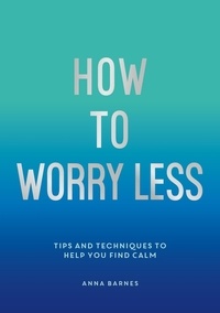 Claire Chamberlain - How To Worry Less - Tips and Techniques to Help You Find Calm.