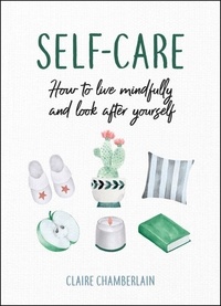 Claire Chamberlain - Self-Care - How to Live Mindfully and Look After Yourself.