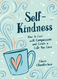 Claire Chamberlain - Self-Kindness - How to Grow Your Happiness with the Power of Self-Compassion.