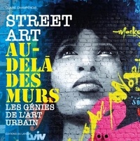 Claire Champenois - Street Art au-delà des murs - Les génies de l'art urbain.