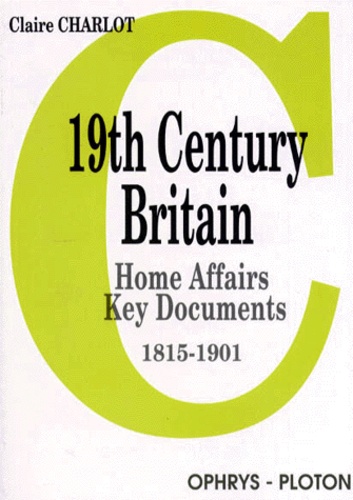 Claire Charlot - 19th Century Britain. Home Affairs, Key Documents, 1815-1901.