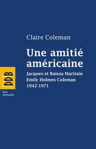 Une amitié américaine. Jacques et Raïssa Maritain, Emily Holmes Coleman, 1942-1971