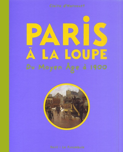Claire d' Harcourt - Paris A La Loupe : Du Moyen Age A 1900.