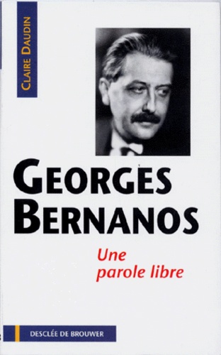Claire Daudin - Georges Bernanos. Une Parole Libre.