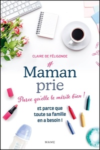 Claire de Féligonde - #Maman prie - Parce qu'elle le mérite bien ! Et parce que toute sa famille en a besoin !.