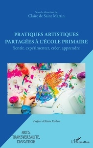 Claire de Saint Martin - Pratiques artistiques partagées à l'école primaire - Sentir, expérimenter, créer, apprendre.