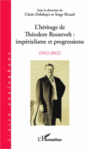 Claire Delahaye et Serge Ricard - L'héritage de Théodore Roosevelt : impérialisme et progressisme (1912-2012).