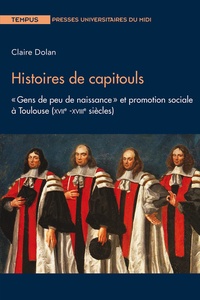 Claire Dolan - Histoire de capitouls - "Gens de peu de naissance" et promotion sociale à Toulouse (XVIIe -XVIIIe siècles).