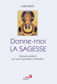 Claire Dumont - Donne-moi la sagesse - Itinéraire spirituel avec saint Louis-Marie de Montfort.