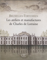 Claire Dumortier et Patrick Habets - Bruxelles-Tervueren - Les ateliers et manufactures de Charles de Lorraine.