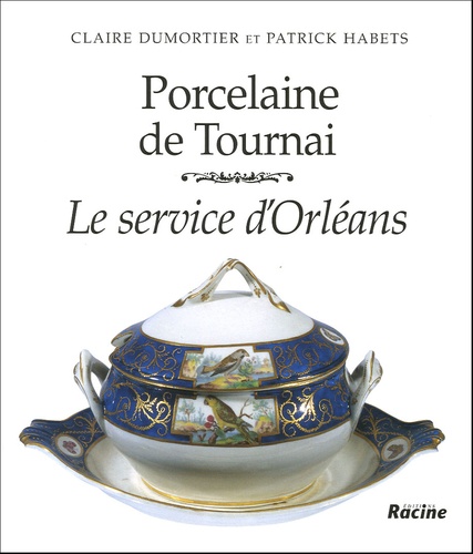 Claire Dumortier et Patrick Habets - Porcelaine de Tournai - Le service d'Orléans.
