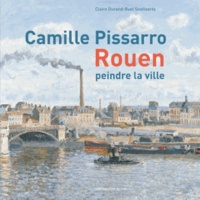 Claire Durand-Ruel Snollaerts - Camille Pissarro - Peindre la ville - Rouen.