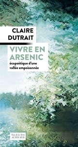 Claire Dutrait - Vivre en arsenic - Ecopoétique d'une vallée empoisonnée.