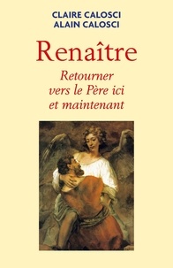 Télécharger des livres google books ubuntu Renaître  - Retourner vers le père ici et maintenant 9791026247852  par Claire et Alain Calosci en francais
