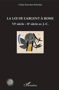 Claire Feuvrier-Prévotat - La loi de l'argent à Rome - VIe siècle - IIe siècle av. J.-C..