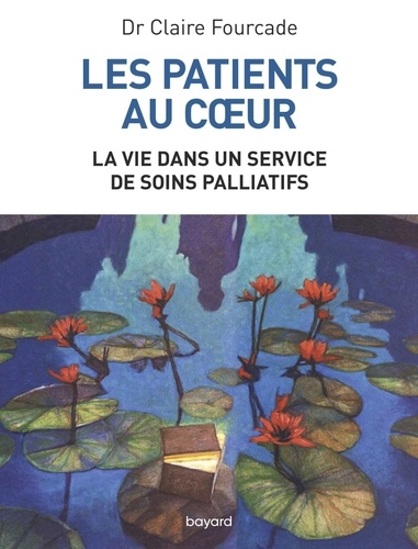 Claire Fourcade - Les patients au coeur - La vie dans un service de soins palliatifs.