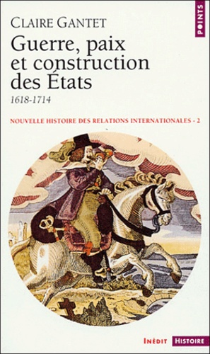 Claire Gantet - Nouvelle histoire des relations internationales - Volume 2, Guerre, paix et construction des Etats (1618-1714).