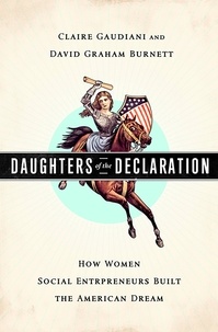 Claire Gaudiani et David Graham Burnett - Daughters of the Declaration - How Women Social Entrepreneurs Built the American Dream.