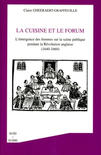 Claire Gheeraert-Graffeuille - La cuisine et le forum - L'émergence des femmes sur la scène publique pendant la Révolution anglaise (1640-1660).