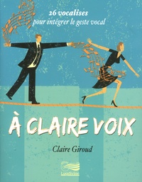 Claire Giroud - A claire voix - 26 vocalises pour intégrer le geste vocal. 1 CD audio