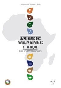 Claire Guibert et Jeremy Debreu - Livre blanc des énergies durables en Afrique - Guide des bonnes pratiques.