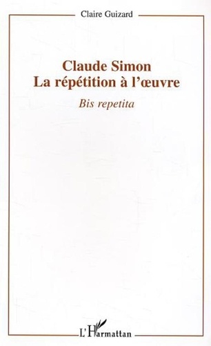 Claire Guizard - Claude Simon : la répétition à l'oeuvre - Bis repetita.