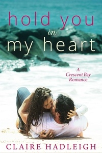  Claire Hadleigh - Hold You in My Heart - Crescent Bay Romance, #1.