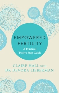 Claire Hall et Devora Lieberman - Empowered Fertility - The essential guide to managing fertility treatments and challenges, plus information about IVF.