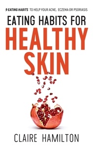  Claire Hamilton - Eating Habits for Healthy Skin: 9 Eating Habits to Help your Acne, Eczema or Psoriasis.