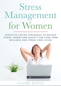  CLAIRE HAVEN - Stress Management for Women: Effective Coping Strategies to Relieve Stress, Worry and Anxiety for Long Term Wellness and Stress-Free Living.