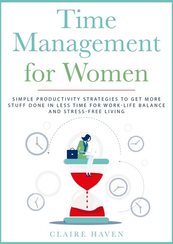  CLAIRE HAVEN - Time Management for Women: Simple Productivity Strategies to Get More Stuff Done in Less Time for Work-Life Balance and Stress-Free Living.
