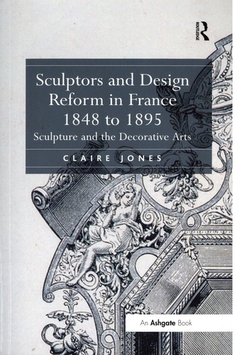 Claire Jones - Sculptors and Design Reform in France 1848 to 1895.