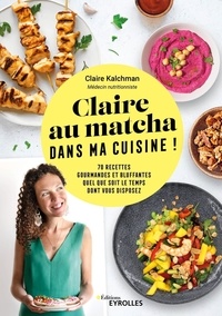 Claire Kalchman - Claire au matcha dans ma cuisine ! - 70 recettes gourmandes et bluffantes quel que soit le temps dont vous disposez.