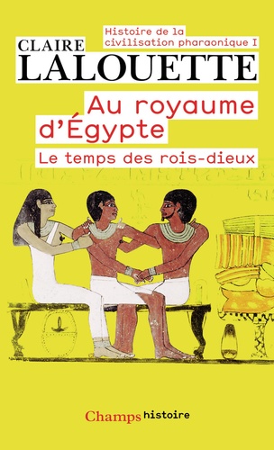 Claire Lalouette - Histoire de la civilisation pharaonique - Tome 1, Au royaume d'Egypte, Le temps des rois-dieux.