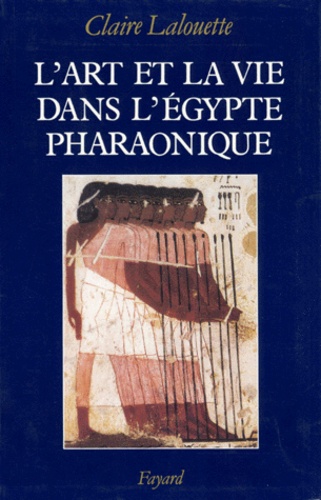 Claire Lalouette - L'Art Et La Vie Dans L'Egypte Pharaonique. Peintures Et Sculptures.