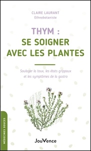 Claire Laurant - Thym : se soigner avec les plantes - Soulager la toux, les état grippaux et les symptômes de la gastro.