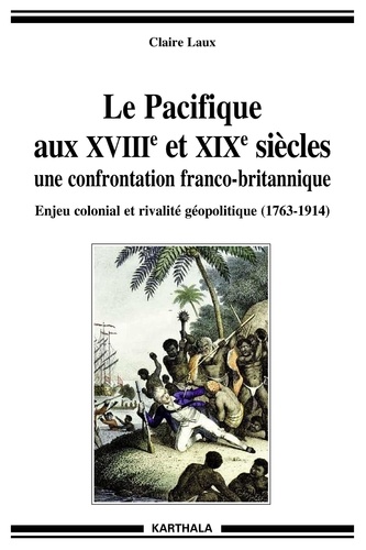 Claire Laux - Le Pacifique aux XVIIIe et XIXe siècles, une confrontation franco-britannique - Enjeux économiques, politiques et culturels (1763-1914).