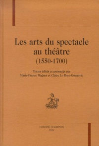 Claire Le Brun-Gouanvic et  Collectif - Les Arts Du Spectacle Au Theatre (1550-1700).