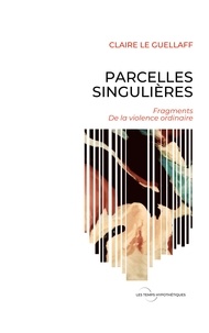 Claire Le Guellaff - Parcelles singulières - Fragments de la violence ordinaire.
