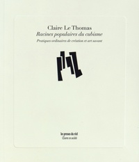 Claire Le Thomas - Racines populaires du cubisme - Pratiques ordinaires de création et art savant .
