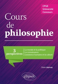 Claire Lépinay - Cours de philosophie - Trois perspectives : La morale et la politique ; La connaissance ; L'existence humaine et la culture.