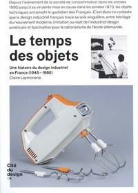 Claire Leymonerie - Le temps des objets - Une histoire du design industriel en France (1945-1980).