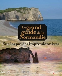 Claire Maingon et Hélène Rochette - Le grand guide de la Normandie - Sur les pas des impressionnistes.