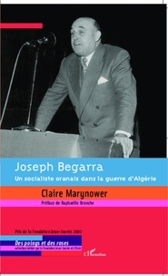 Claire Marynower - Joseph Begarra - Un socialiste oranais dans la guerre d'Algérie.