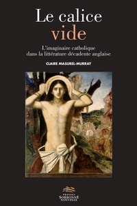 Claire Masurel-Murray - Le calice vide - L'imaginaire catholique dans la littérature décadente anglaise.