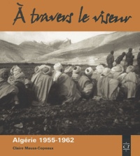 Claire Mauss-Copeaux - A travers le viseur - Images d'appelés en Algérie 1955-1962.