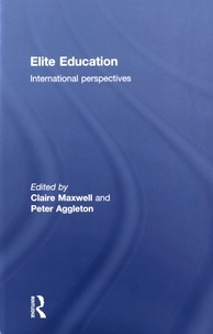 Claire Maxwell et Peter Aggleton - Elite Education: International perspectives.