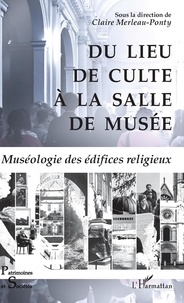 Claire Merleau-Ponty - Du lieu de culte à la salle de musée - Muséologie des édifices religieux.