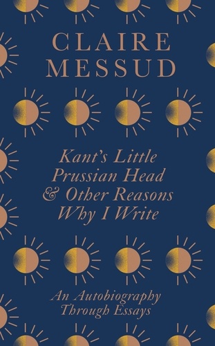 Kant's Little Prussian Head and Other Reasons Why I Write. An Autobiography Through Essays