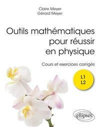 Claire Meyer et Gérard Meyer - Outils mathématiques pour réussir en physique L1 L2 - Cours et exercices corrigés.